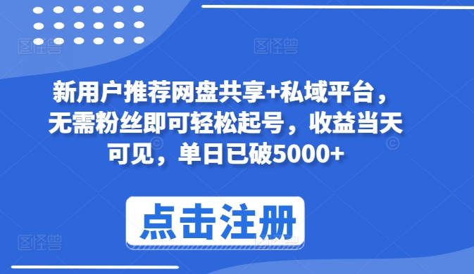 新用户推荐网盘共享+私域平台，无需粉丝即可轻松起号，收益当天可见，单日已破5000+【揭秘】-晟哥学社资源库
