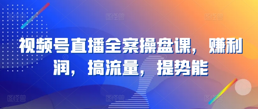 视频号直播全案操盘课，赚利润，搞流量，提势能-晟哥学社资源库