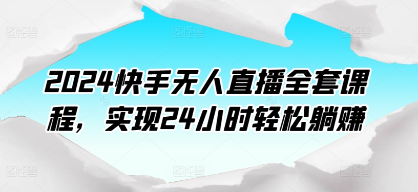 2024快手无人直播全套课程，实现24小时轻松躺赚-晟哥学社资源库