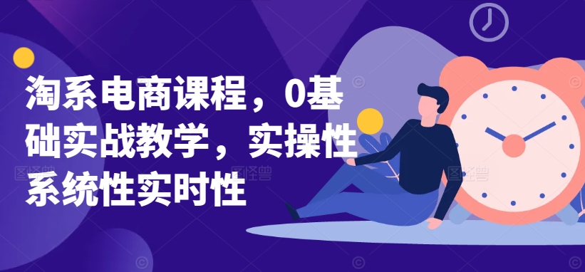淘系电商课程，0基础实战教学，实操性系统性实时性-晟哥学社资源库