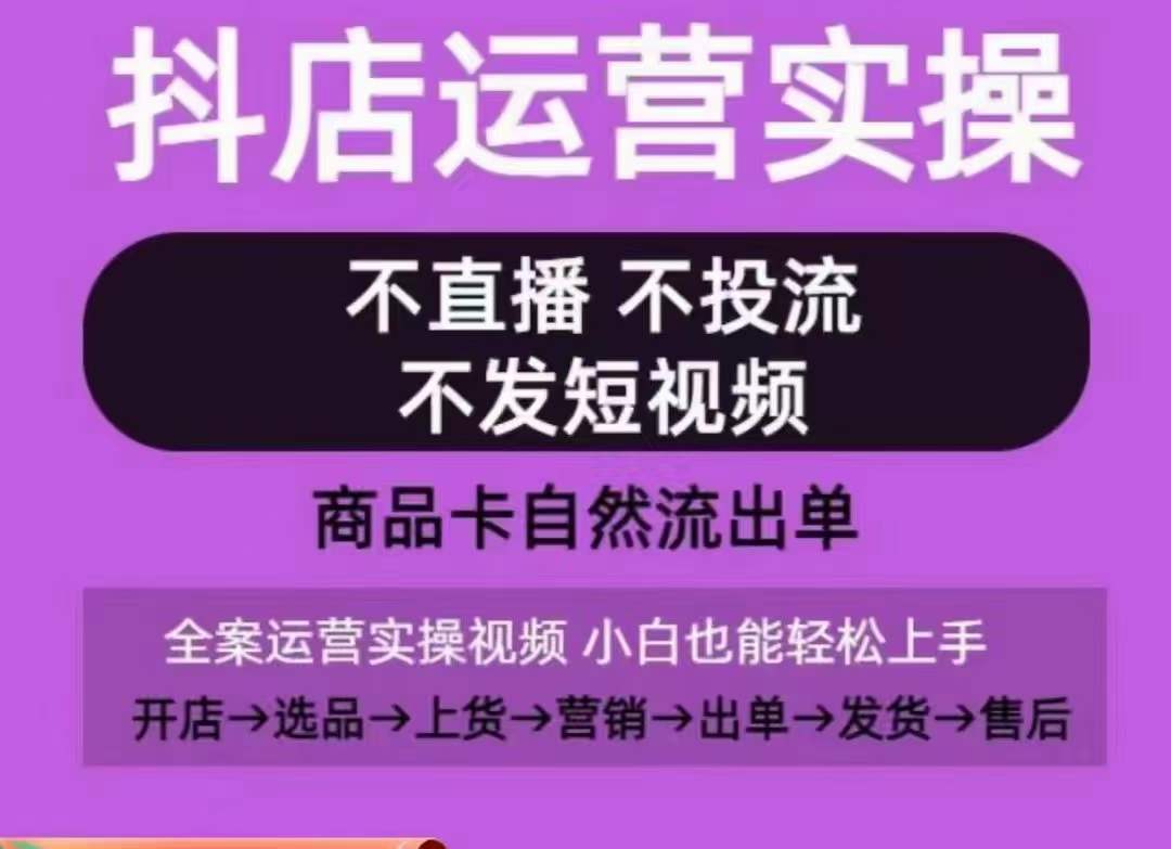 抖店运营实操课，从0-1起店视频全实操，不直播、不投流、不发短视频，商品卡自然流出单-晟哥学社资源库