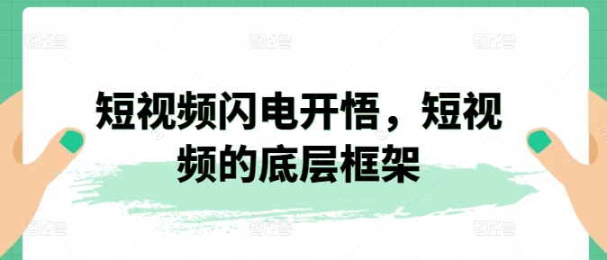 短视频闪电开悟，短视频的底层框架-晟哥学社资源库