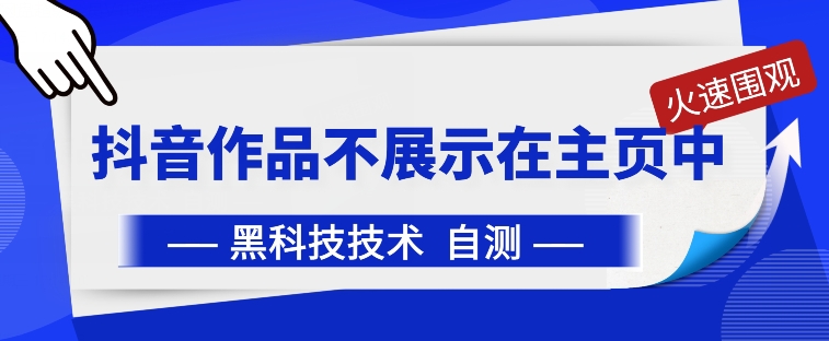 抖音黑科技：抖音作品不展示在主页中【揭秘】-晟哥学社资源库