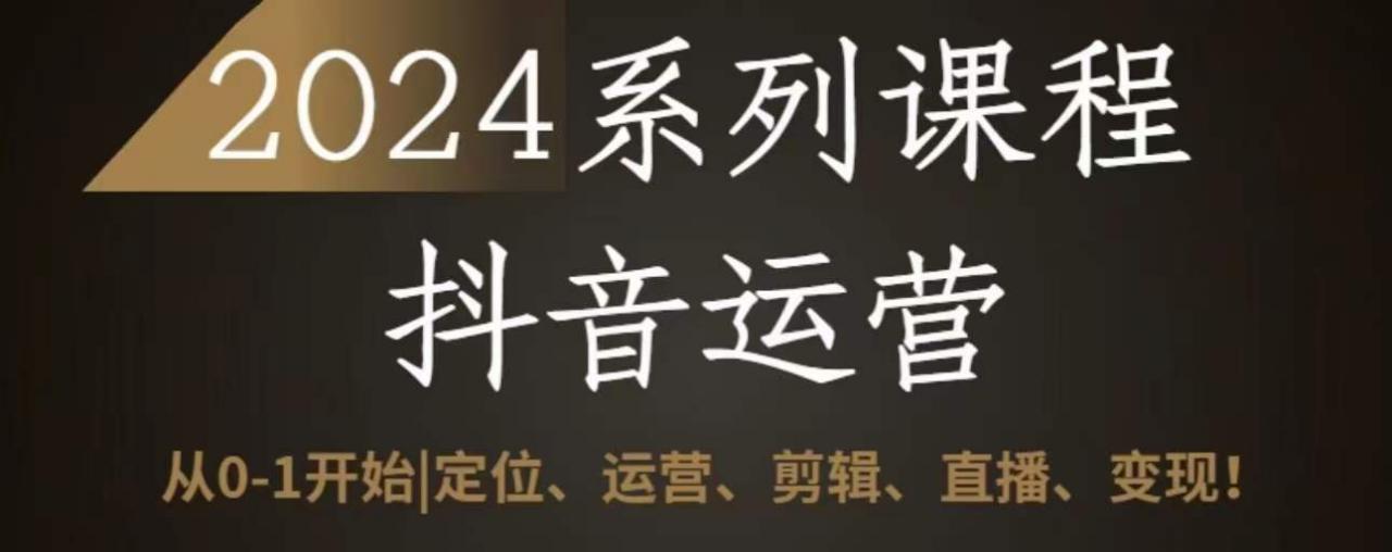 2024抖音运营全套系列课程，从0-1开始，定位、运营、剪辑、直播、变现-晟哥学社资源库