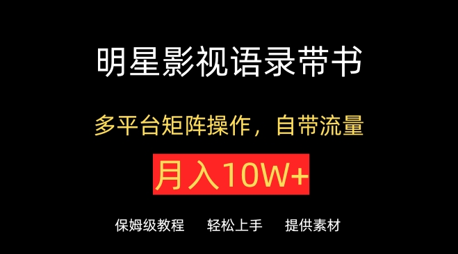 明星影视语录带书，抖音快手小红书视频号多平台矩阵操作，自带流量，月入10W+【揭秘】-晟哥学社资源库