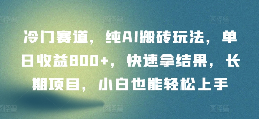 冷门赛道，纯AI搬砖玩法，单日收益800+，快速拿结果，长期项目，小白也能轻松上手【揭秘】-晟哥学社资源库