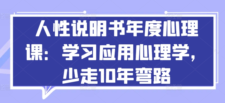 人性说明书年度心理课：学习应用心理学，少走10年弯路-晟哥学社资源库