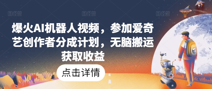 爆火AI机器人视频，参加爱奇艺创作者分成计划，无脑搬运获取收益【揭秘】-晟哥学社资源库