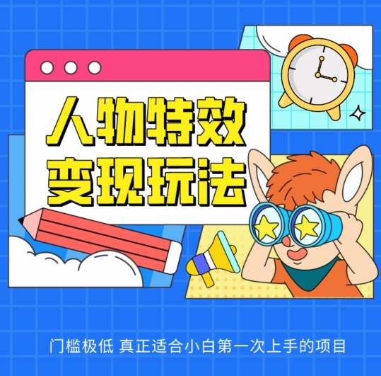 人物特效变现玩法，门槛极低，真正适合小白第一次上手的项目【揭秘】-晟哥学社资源库