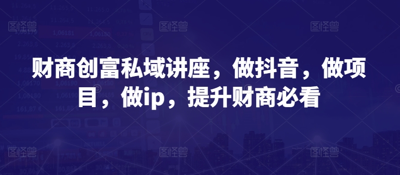 财商创富私域讲座，做抖音，做项目，做ip，提升财商必看-晟哥学社资源库