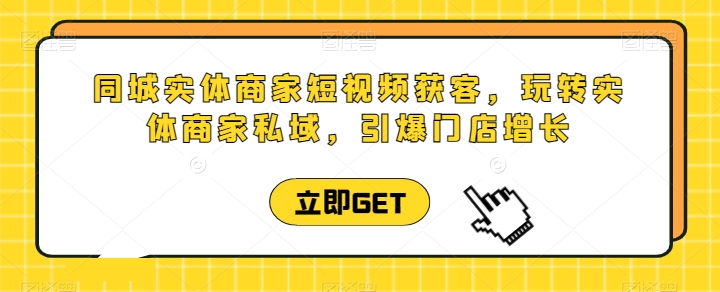 同城实体商家短视频获客直播课，玩转实体商家私域，引爆门店增长-晟哥学社资源库