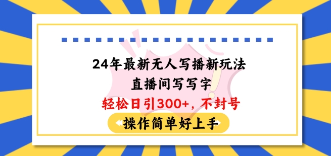 24年最新无人写播新玩法直播间，写写字轻松日引100+粉丝，不封号操作简单好上手【揭秘】-晟哥学社资源库
