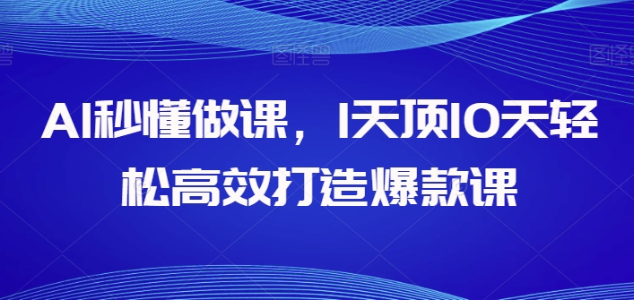 AI秒懂做课，1天顶10天轻松高效打造爆款课-晟哥学社资源库