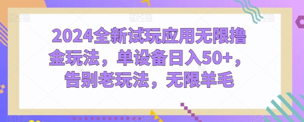2024全新试玩应用无限撸金玩法，单设备日入50+，告别老玩法，无限羊毛【揭秘】-晟哥学社资源库