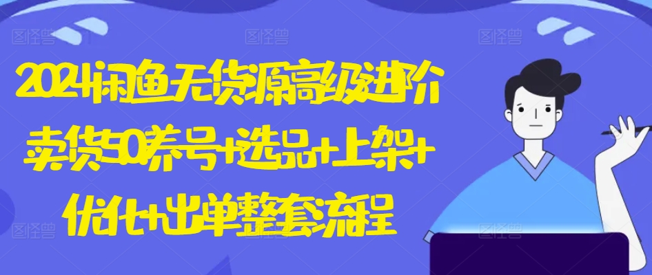 2024闲鱼无货源高级进阶卖货5.0.养号+选品+上架+优化+出单整套流程【揭秘】-晟哥学社资源库