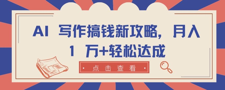 AI 写作搞钱新攻略，月入 1 万+轻松达成【揭秘】-晟哥学社资源库