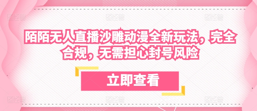 陌陌无人直播沙雕动漫全新玩法，完全合规，无需担心封号风险【揭秘】-晟哥学社资源库