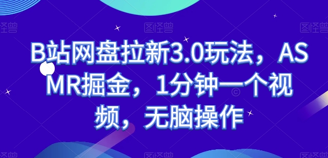 B站网盘拉新3.0玩法，ASMR掘金，1分钟一个视频，无脑操作【揭秘】-晟哥学社资源库