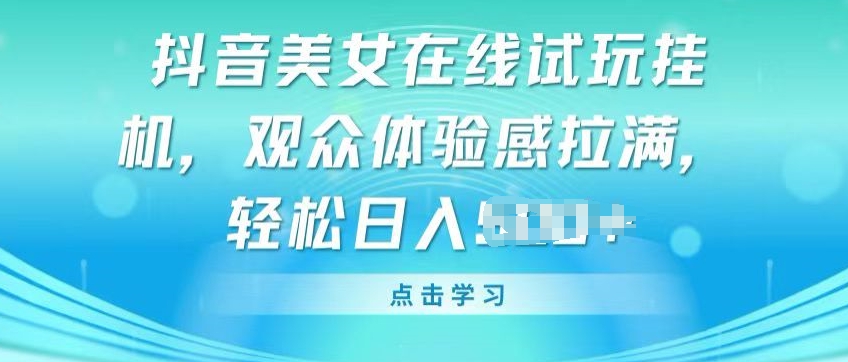 抖音美女在线试玩挂JI，观众体验感拉满，实现轻松变现【揭秘】-晟哥学社资源库