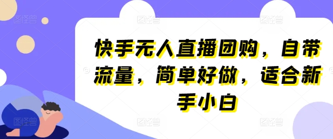快手无人直播团购，自带流量，简单好做，适合新手小白【揭秘】-晟哥学社资源库