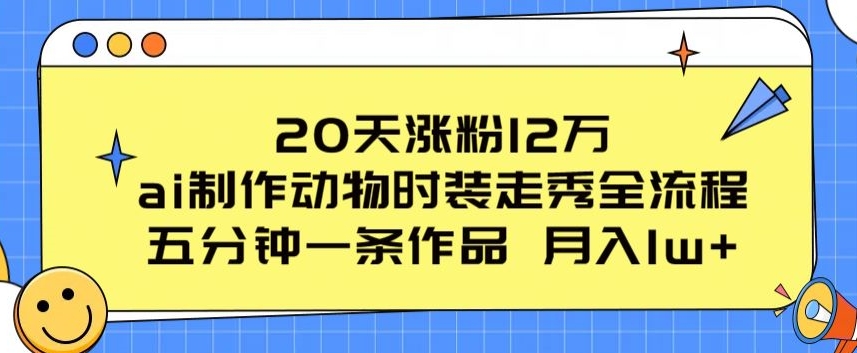 20天涨粉12万，ai制作动物时装走秀全流程，五分钟一条作品，流量大【揭秘】-晟哥学社资源库