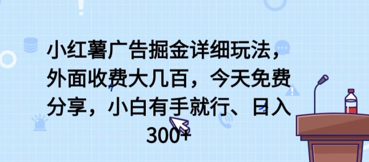 小红薯广告掘金详细玩法，外面收费大几百，小白有手就行，日入300+【揭秘】-晟哥学社资源库