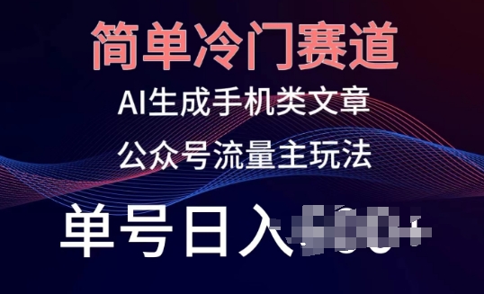 简单冷门赛道，AI生成手机类文章，公众号流量主玩法，单号日入100+【揭秘】-晟哥学社资源库