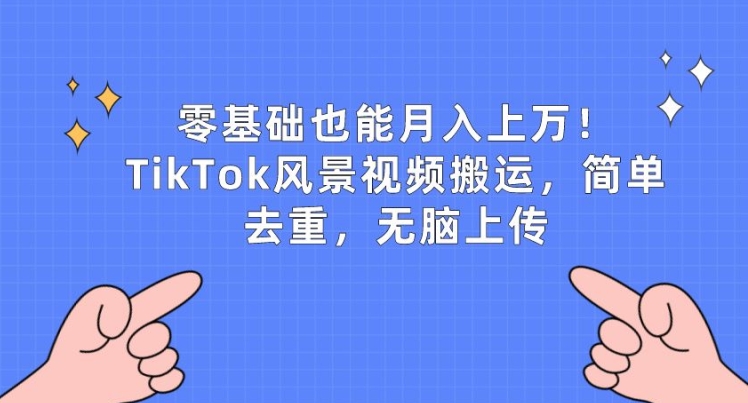 零基础也能月入上w，TikTok风景视频搬运，简单去重，无脑上传【揭秘】-晟哥学社资源库