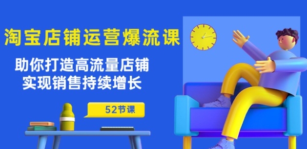 淘宝店铺运营爆流课：助你打造高流量店铺，实现销售持续增长(52节课)-晟哥学社资源库