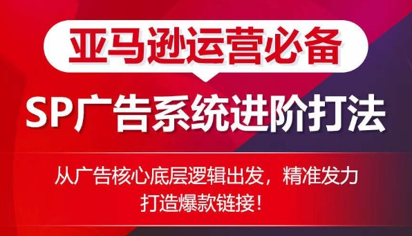 亚马逊运营必备： SP广告的系统进阶打法，从广告核心底层逻辑出发，精准发力打造爆款链接-晟哥学社资源库