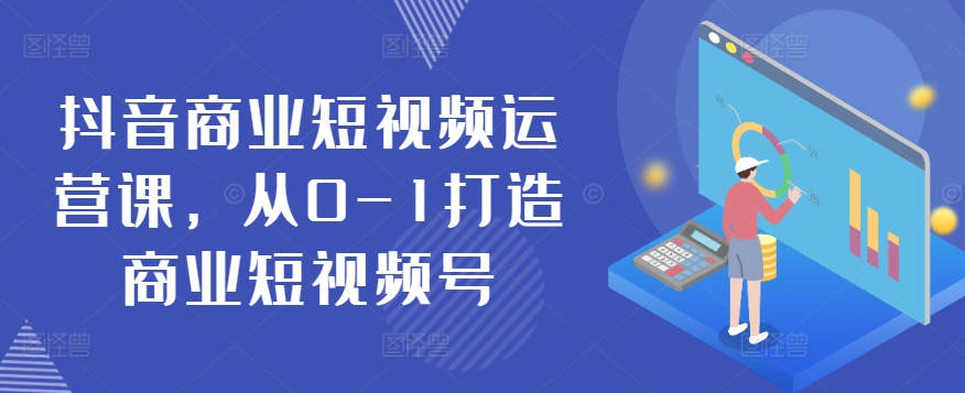 抖音商业短视频运营课，从0-1打造商业短视频号-晟哥学社资源库