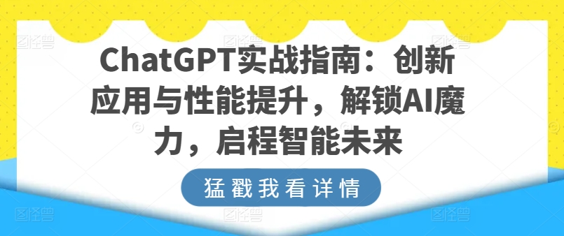 ChatGPT实战指南：创新应用与性能提升，解锁AI魔力，启程智能未来-晟哥学社资源库