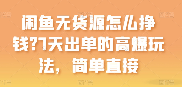 闲鱼无货源怎么挣钱？7天出单的高爆玩法，简单直接【揭秘】-晟哥学社资源库
