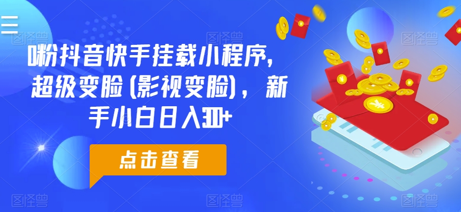 0粉抖音快手挂载小程序，超级变脸(影视变脸)，新手小白日入300+【揭秘】-晟哥学社资源库