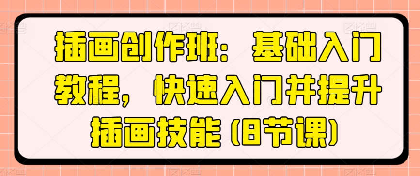 插画创作班：基础入门教程，快速入门并提升插画技能(8节课)-晟哥学社资源库