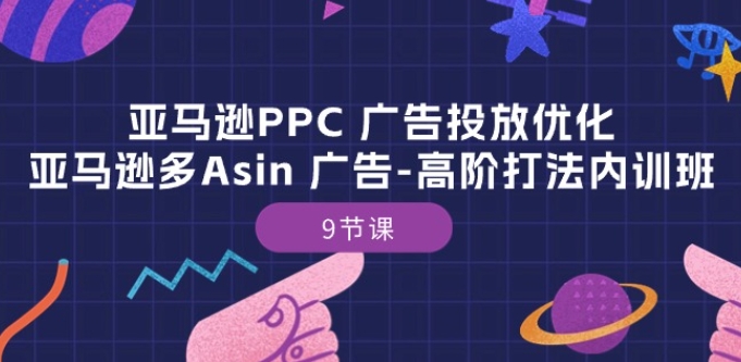 亚马逊PPC 广告投放优化：亚马逊多Asin 广告-高阶打法内训班-9节课-晟哥学社资源库