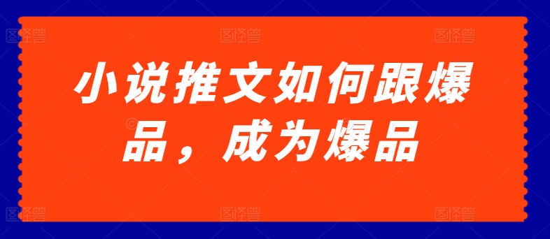 小说推文如何跟爆品，成为爆品【揭秘】-晟哥学社资源库