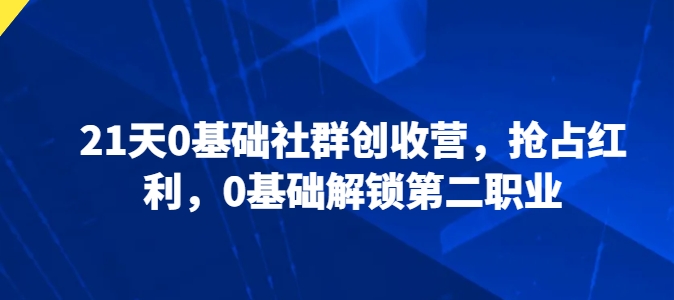 21天0基础社群创收营，抢占红利，0基础解锁第二职业-晟哥学社资源库