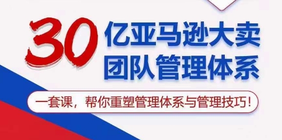 30亿亚马逊大卖团队管理体系，一套课，帮你重塑管理体系与管理技巧-晟哥学社资源库