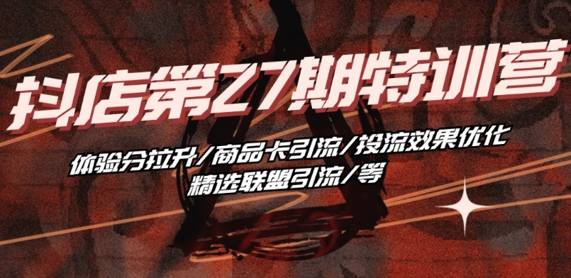 抖音小店·第27期特训营 体验分拉升/商品卡引流/投流效果优化/精选联盟引流/等-晟哥学社资源库
