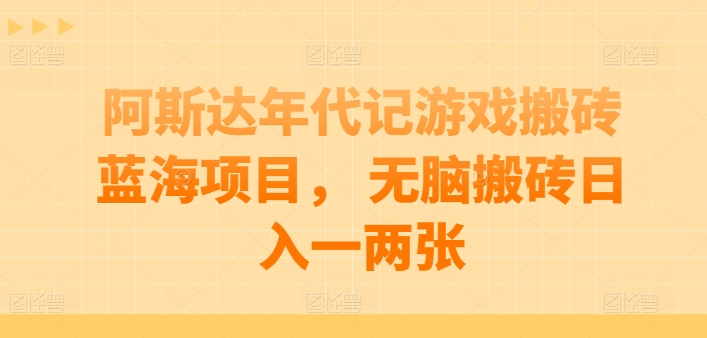 阿斯达年代记游戏搬砖蓝海项目， 无脑搬砖日入一两张【揭秘】-晟哥学社资源库