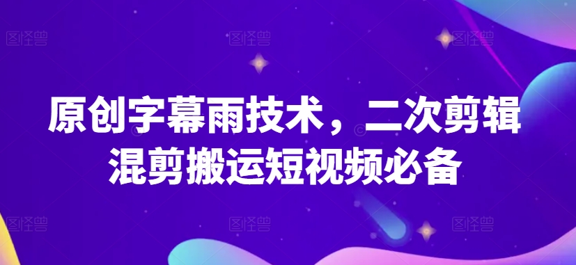 原创字幕雨技术，二次剪辑混剪搬运短视频必备【揭秘】-晟哥学社资源库