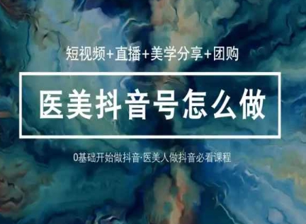 玩转医美抖音短视频与直播，36堂网课学逻辑(短视频+直播+美学分享+团购)-晟哥学社资源库