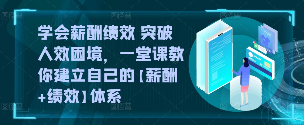 学会薪酬绩效 突破人效困境，​一堂课教你建立自己的【薪酬+绩效】体系-晟哥学社资源库