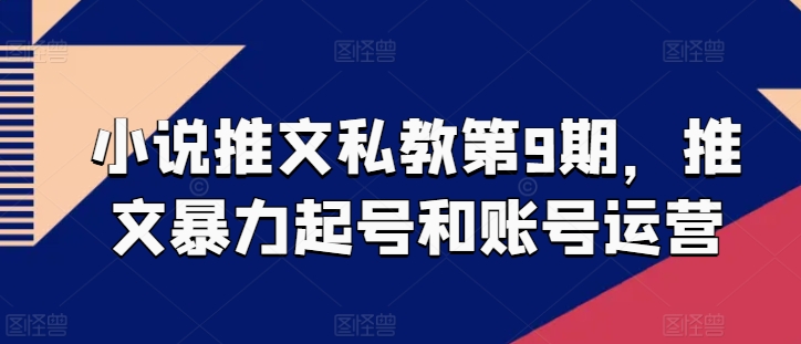 小说推文私教第9期，推文暴力起号和账号运营-晟哥学社资源库