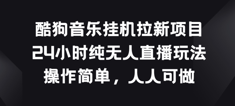 酷狗音乐挂JI拉新项目，24小时纯无人直播玩法，操作简单人人可做【揭秘】-晟哥学社资源库