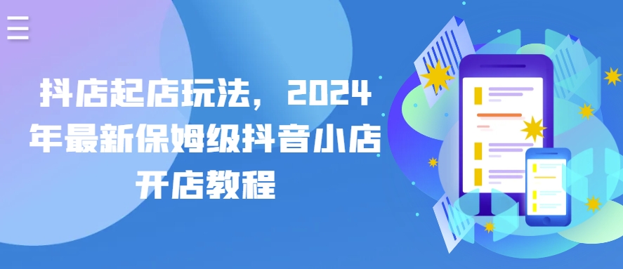 抖店起店玩法，2024年最新保姆级抖音小店开店教程-晟哥学社资源库
