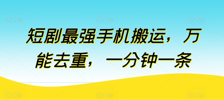 短剧最强手机搬运，万能去重，一分钟一条-晟哥学社资源库
