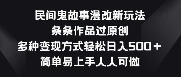 民间鬼故事漫改新玩法，条条作品过原创，多种变现方式，简单易上手人人可做【揭秘】-晟哥学社资源库