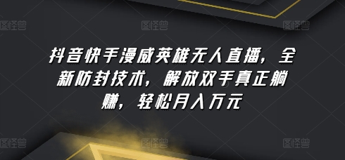 抖音快手漫威英雄无人直播，全新防封技术，解放双手真正躺赚，轻松月入万元【揭秘】-晟哥学社资源库